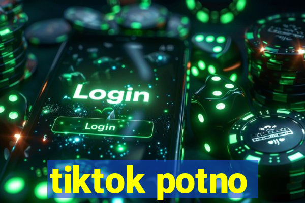 tiktok potno